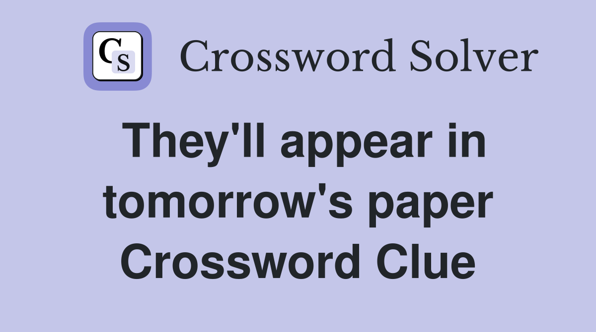 They'll appear in tomorrow's paper Crossword Clue
