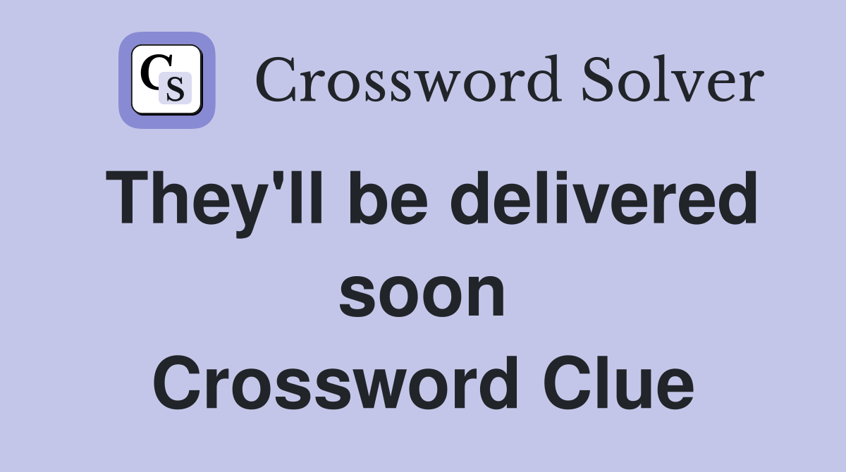 They'll be delivered soon Crossword Clue