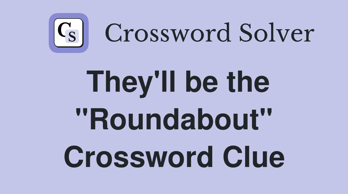 They'll be the "Roundabout" Crossword Clue