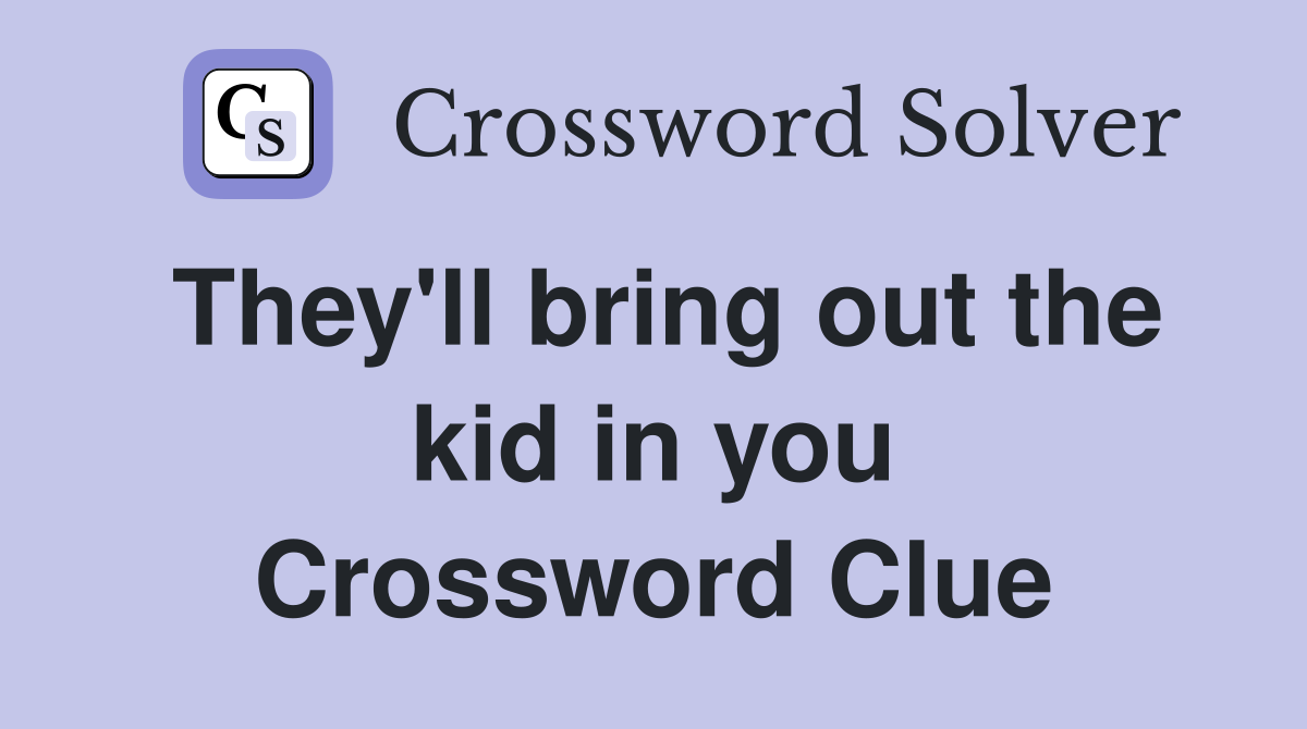 They'll bring out the kid in you Crossword Clue