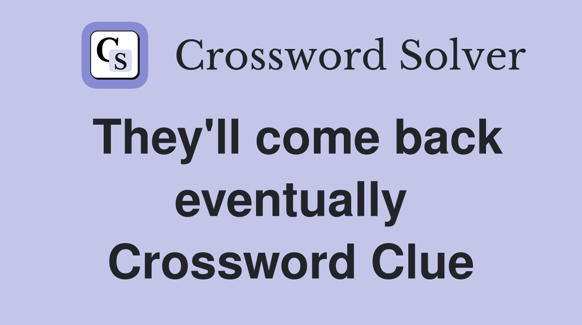 They'll come back eventually Crossword Clue