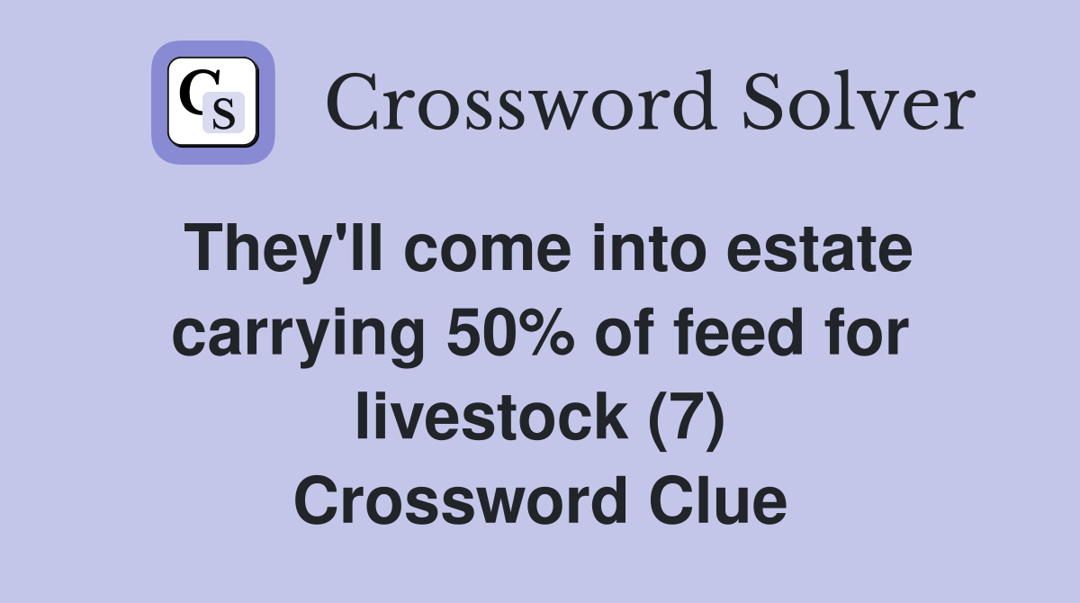 They'll come into estate carrying 50% of feed for livestock (7) Crossword Clue