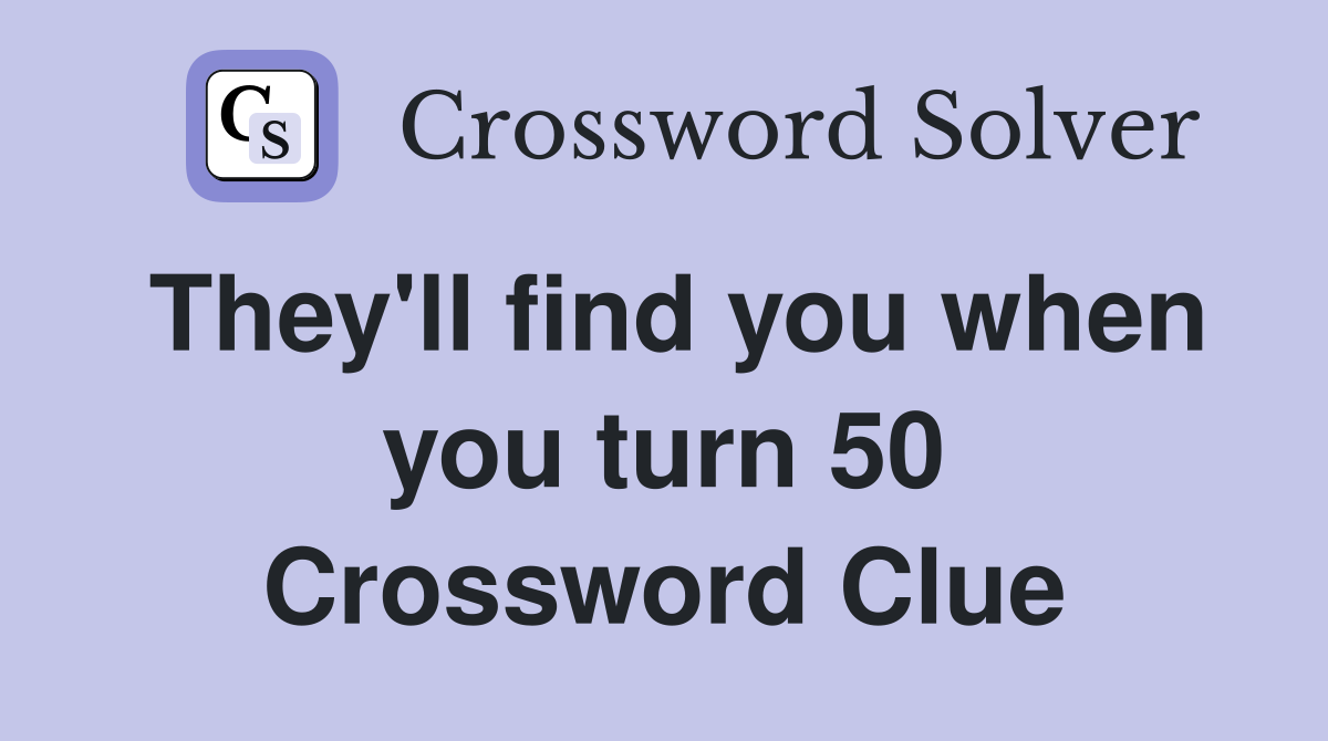They'll find you when you turn 50 Crossword Clue