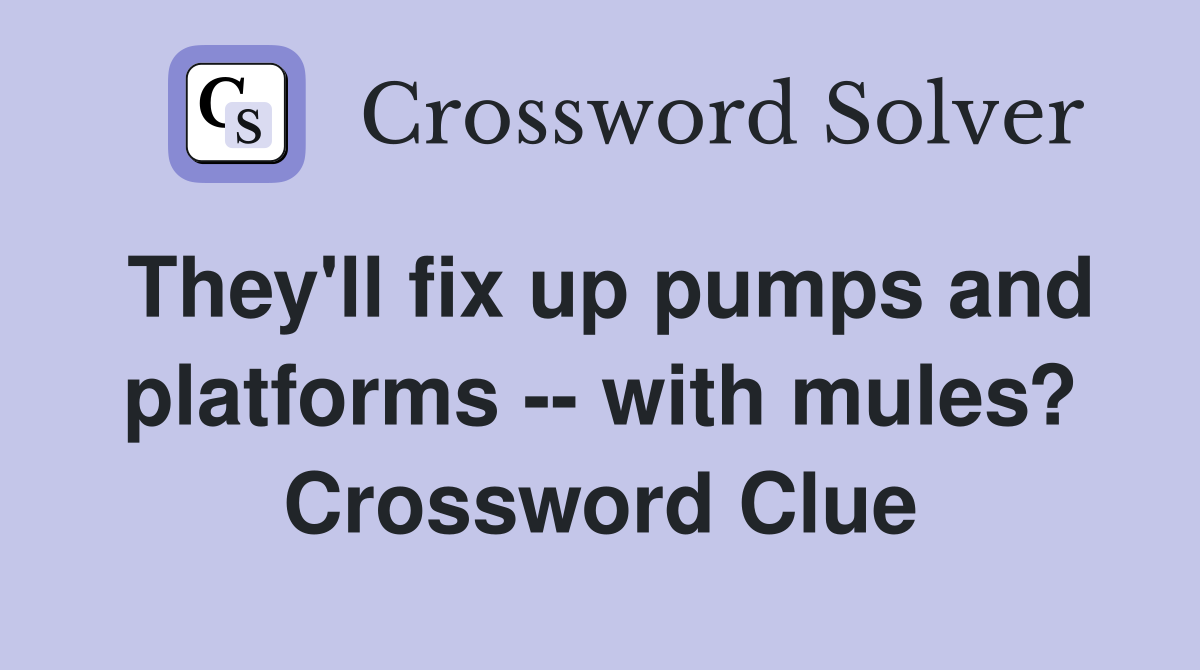 They'll fix up pumps and platforms -- with mules? Crossword Clue
