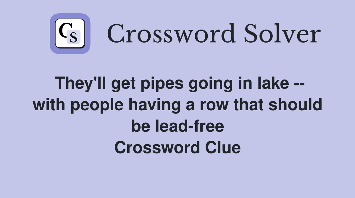 They'll get pipes going in lake -- with people having a row that should be lead-free Crossword Clue