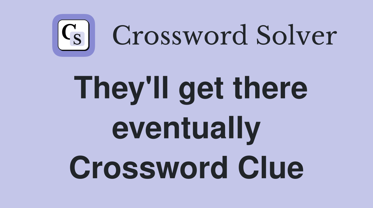 They'll get there eventually Crossword Clue