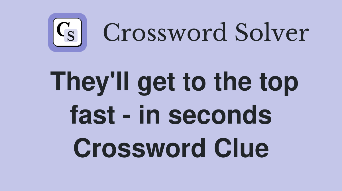 They'll get to the top fast - in seconds Crossword Clue