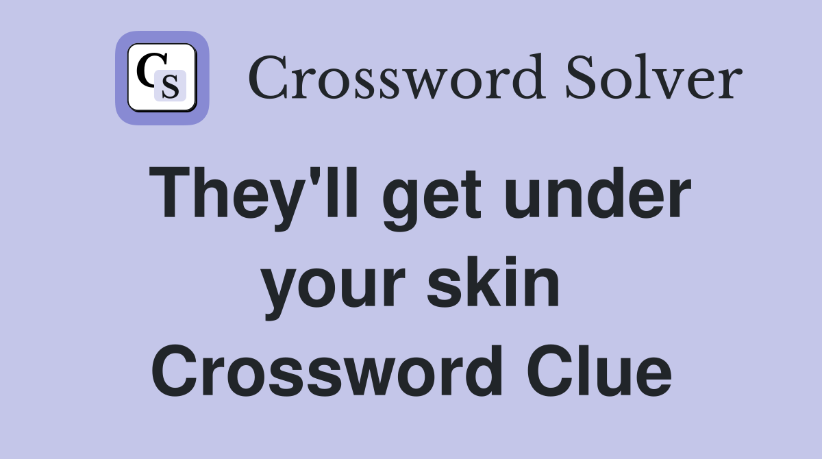 They'll get under your skin Crossword Clue