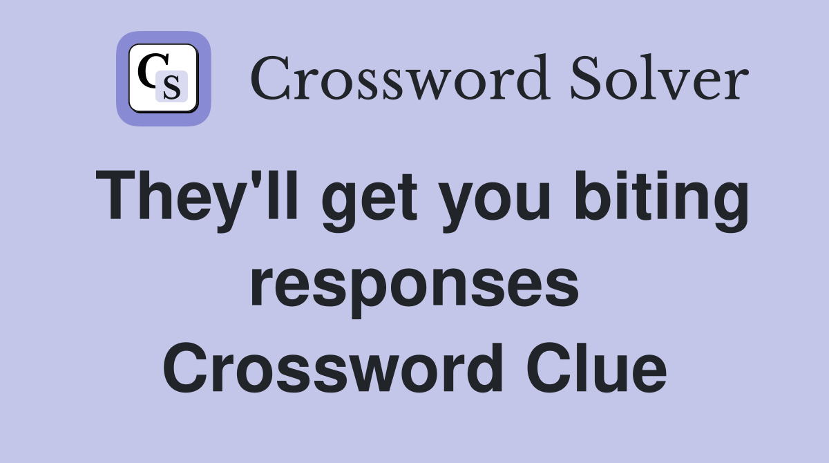 They'll get you biting responses Crossword Clue