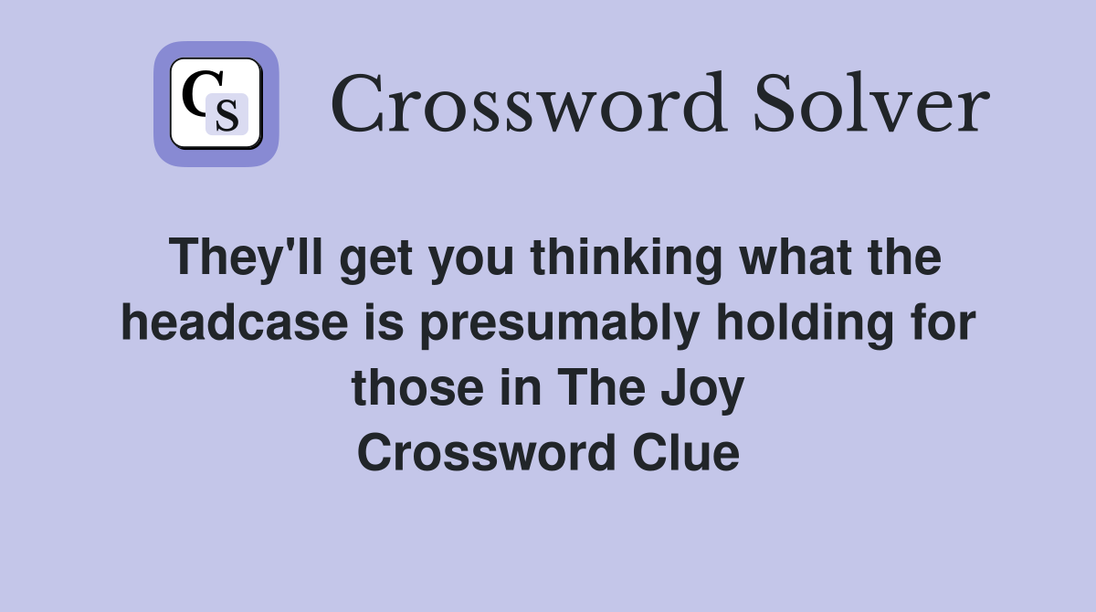They'll get you thinking what the headcase is presumably holding for those in The Joy Crossword Clue
