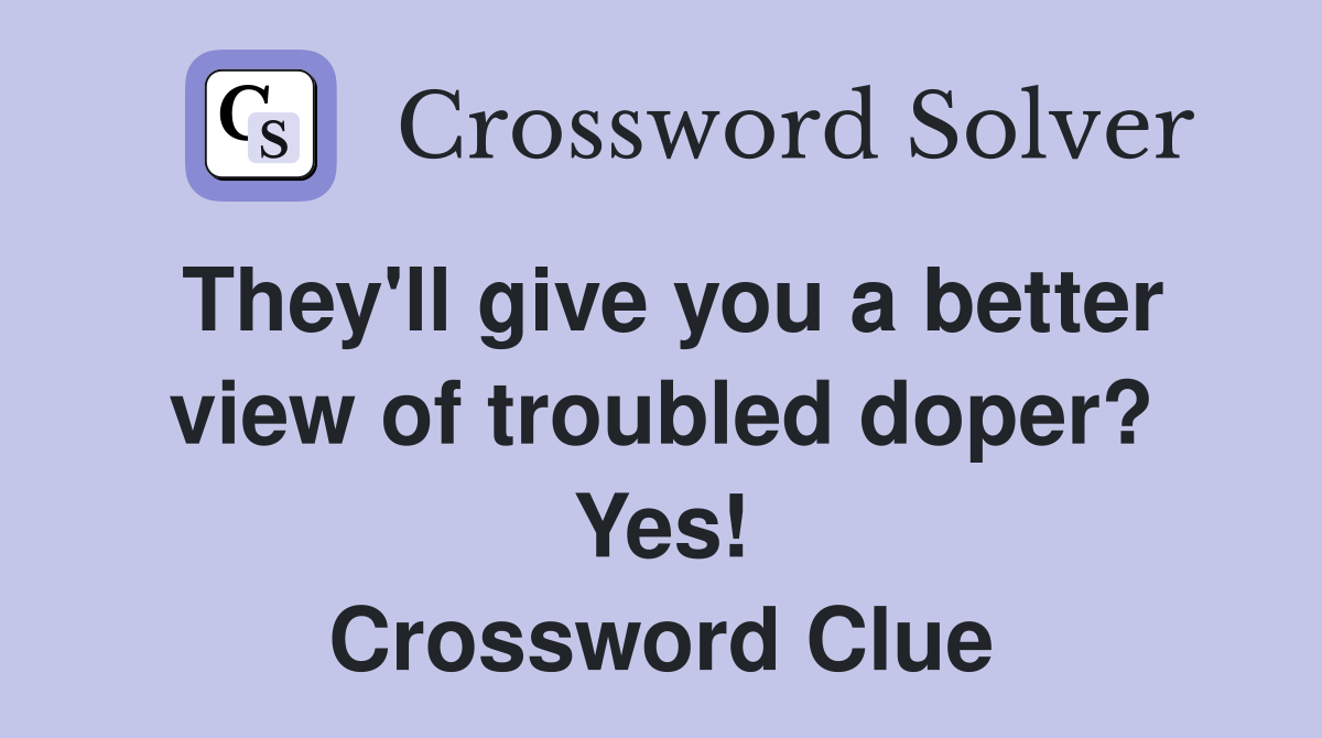 They'll give you a better view of troubled doper? Yes! Crossword Clue