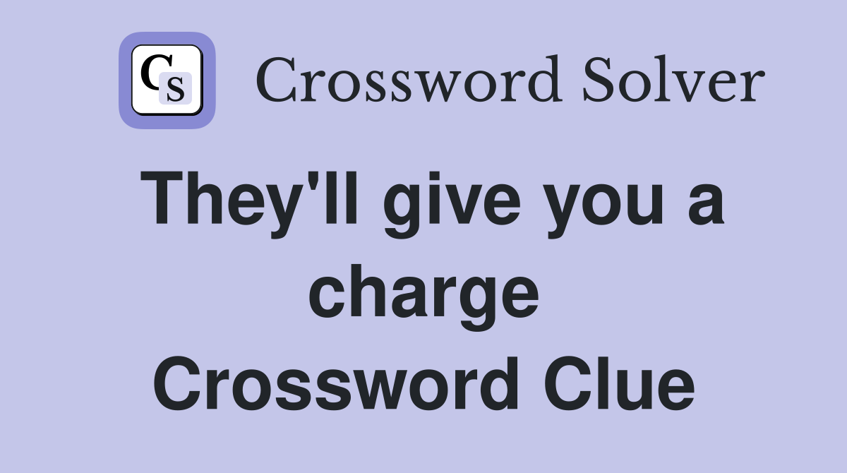 They'll give you a charge Crossword Clue