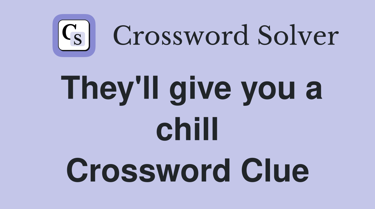 They'll give you a chill Crossword Clue
