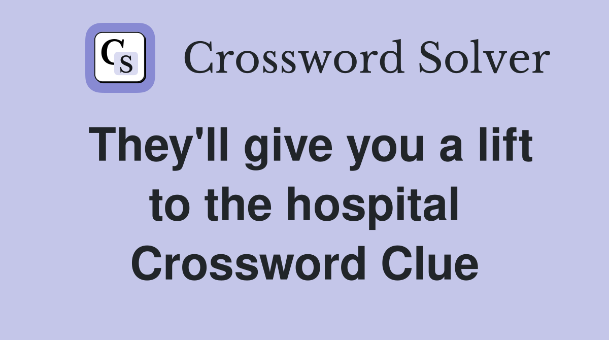 They'll give you a lift to the hospital Crossword Clue
