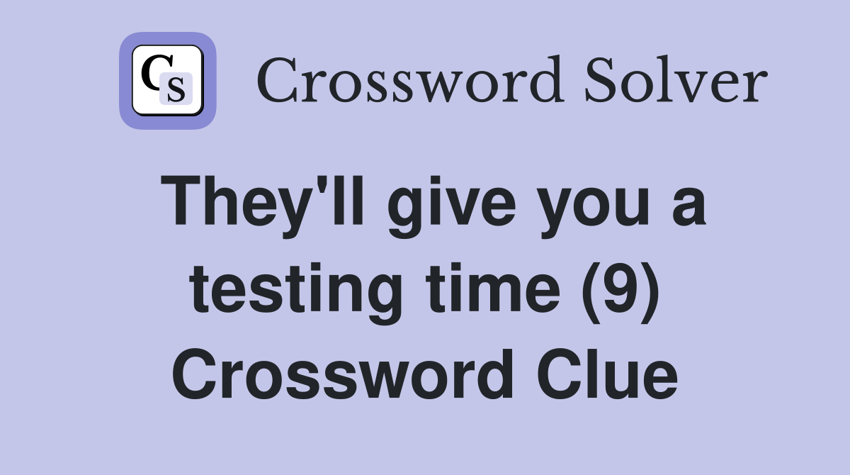 They'll give you a testing time (9) Crossword Clue