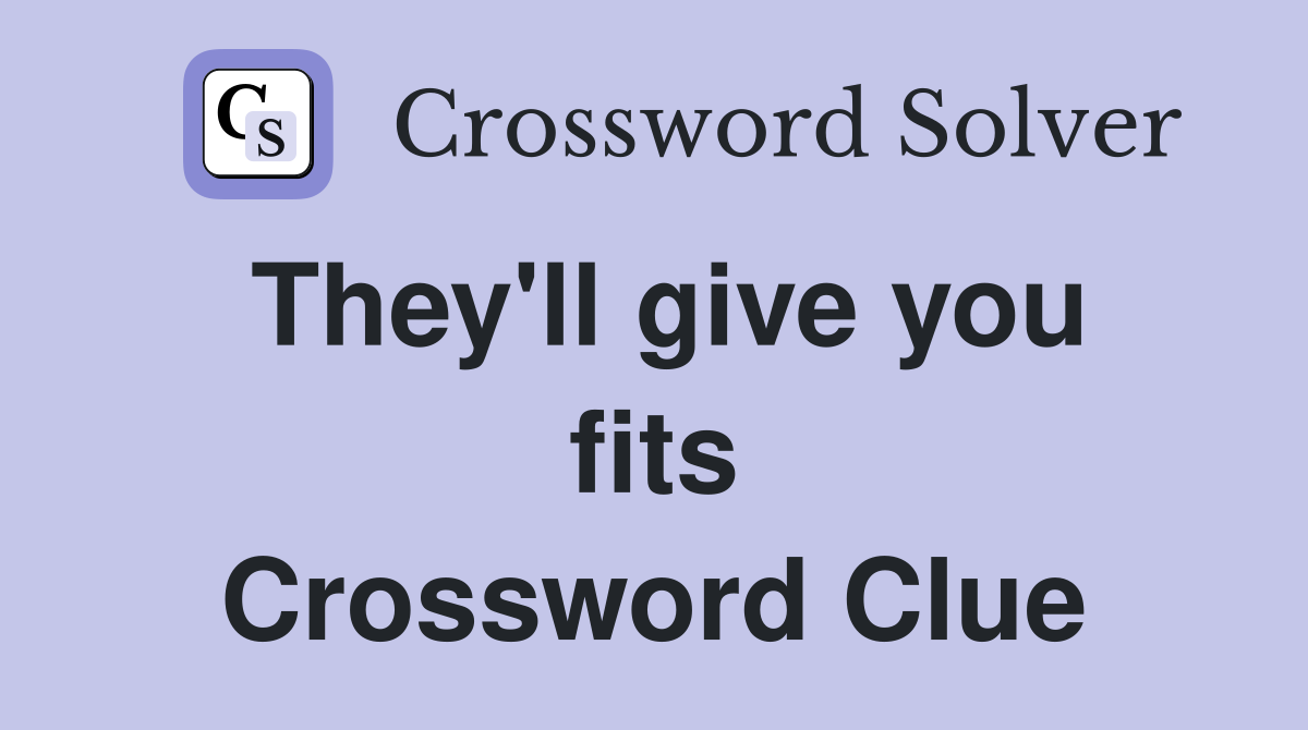 They'll give you fits Crossword Clue