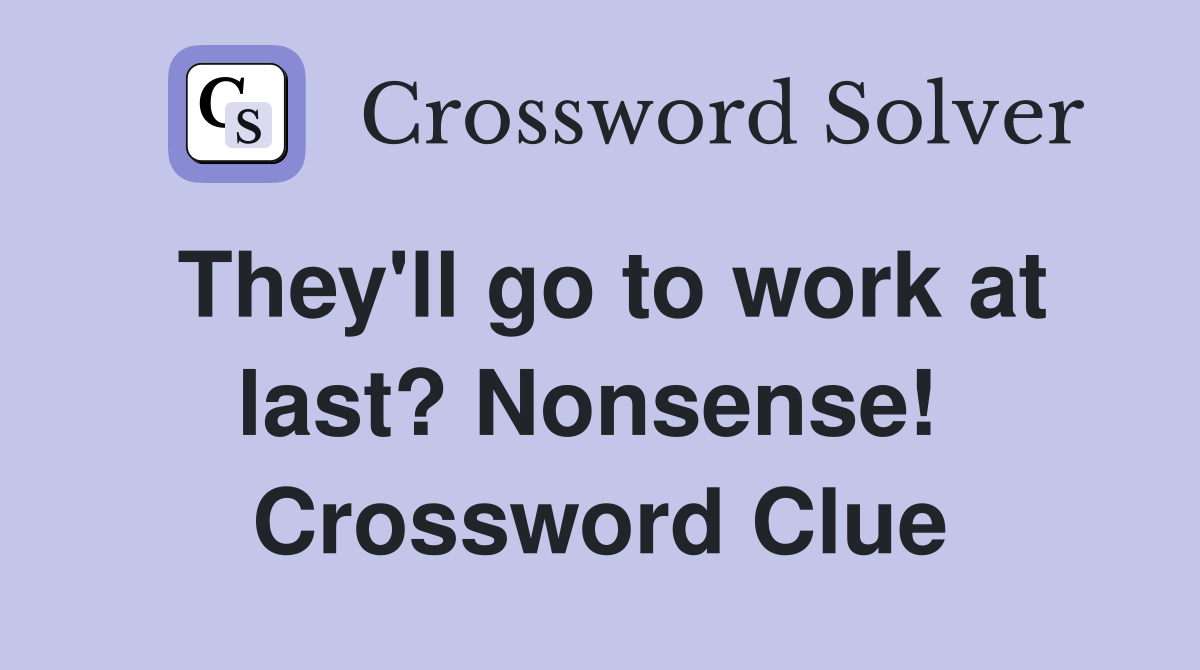 They'll go to work at last? Nonsense!  Crossword Clue