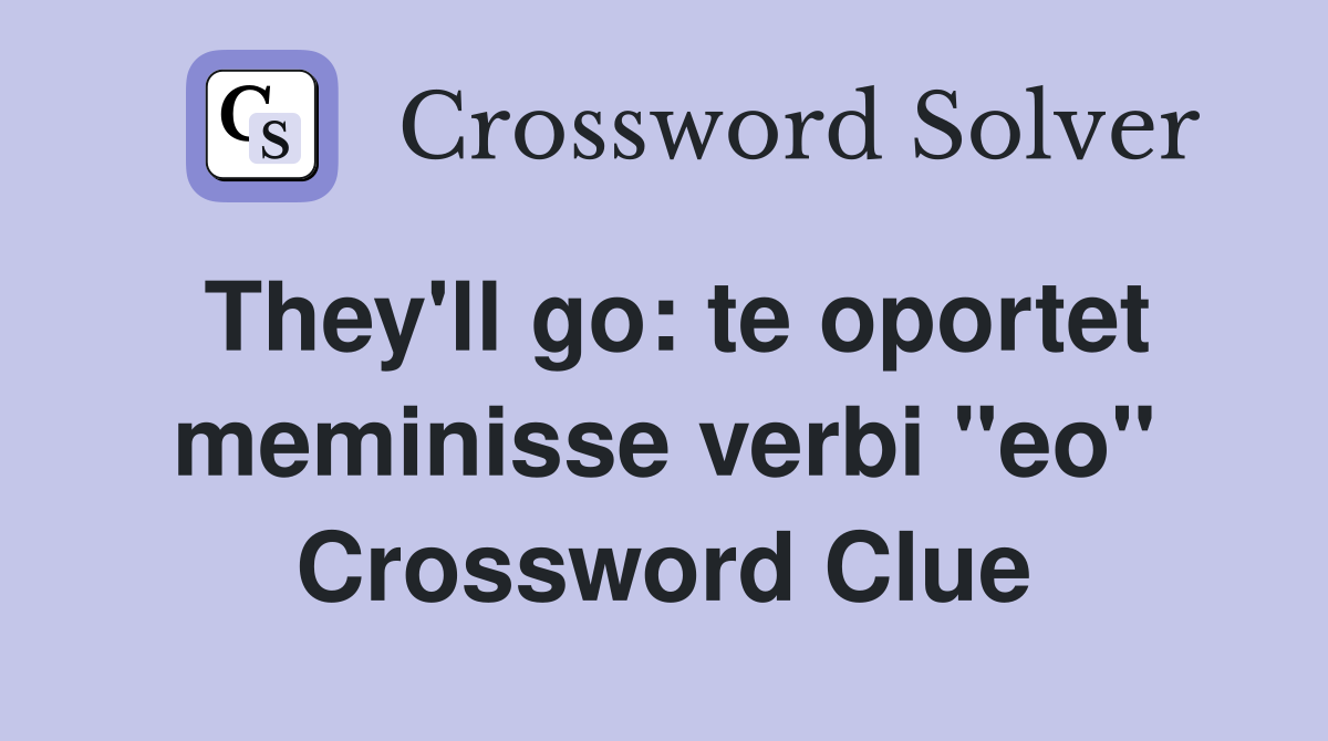 They'll go: te oportet meminisse verbi "eo" Crossword Clue