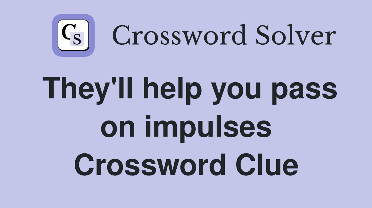 They'll help you pass on impulses Crossword Clue