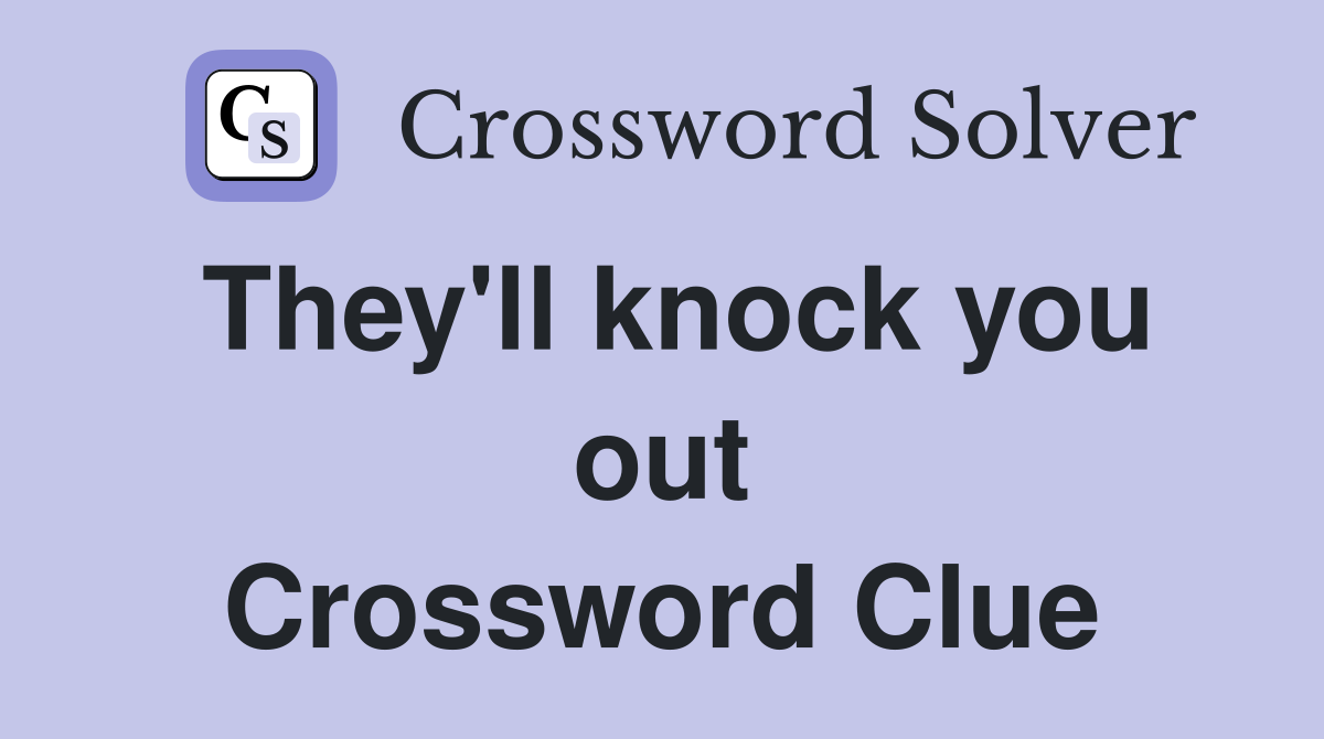 They'll knock you out Crossword Clue