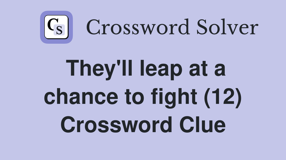 They'll leap at a chance to fight (12) Crossword Clue