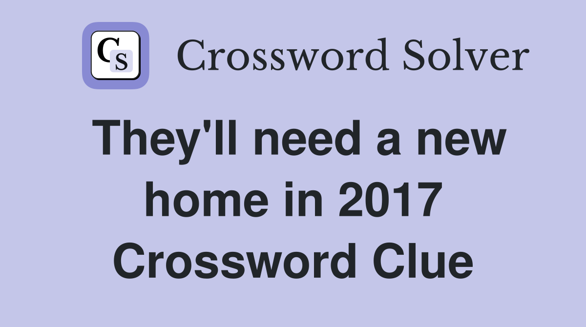 They'll need a new home in 2017 Crossword Clue