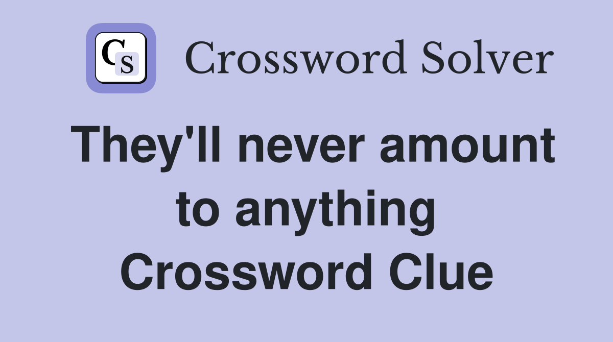 They'll never amount to anything Crossword Clue