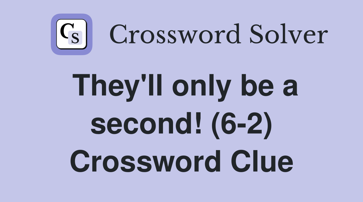 They'll only be a second! (6-2) Crossword Clue