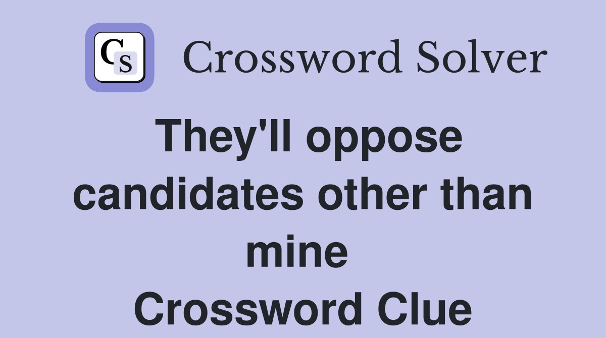They'll oppose candidates other than mine  Crossword Clue