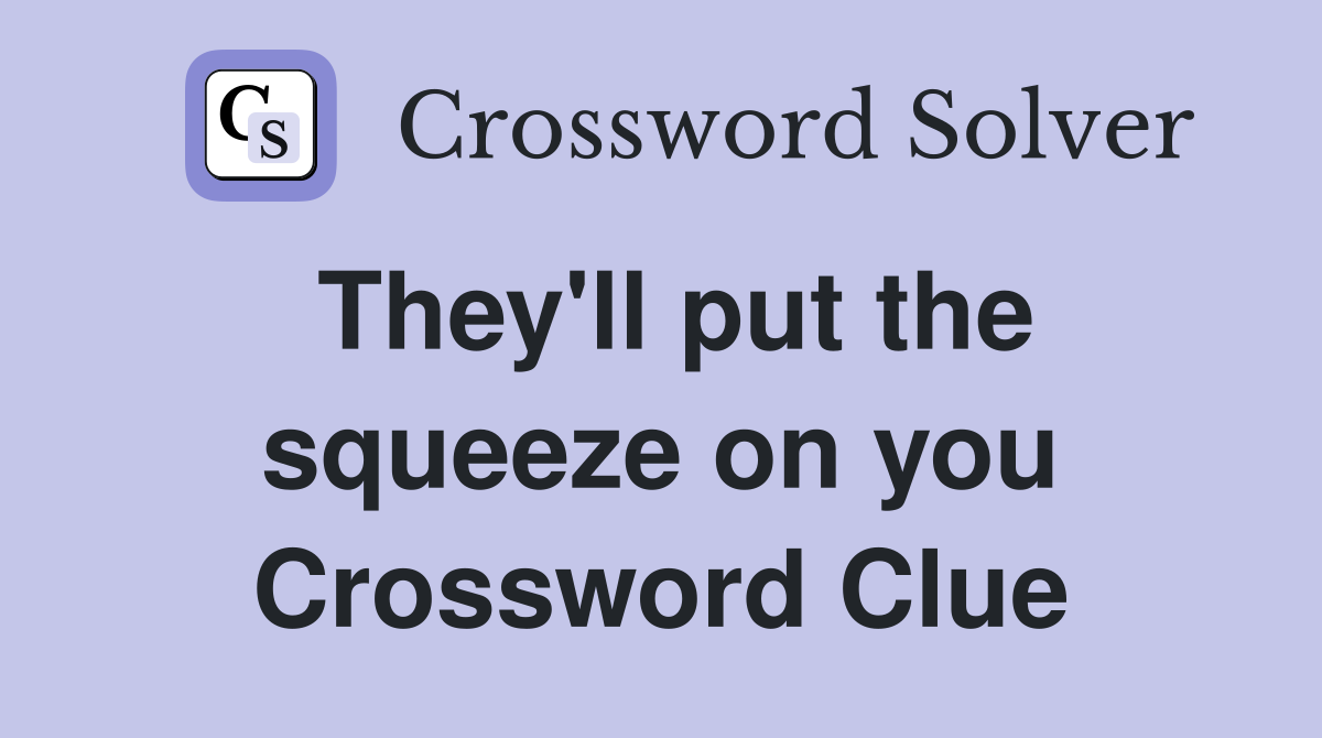 They'll put the squeeze on you Crossword Clue