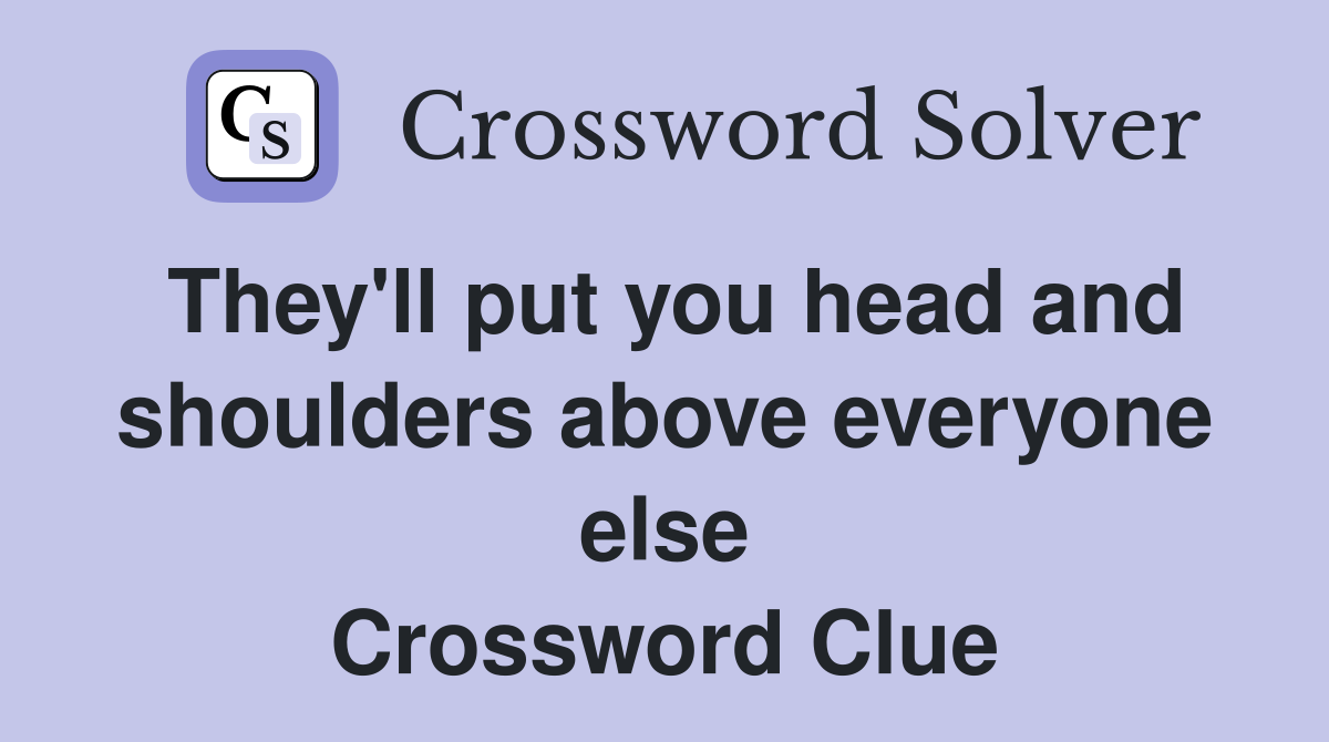 They'll put you head and shoulders above everyone else Crossword Clue