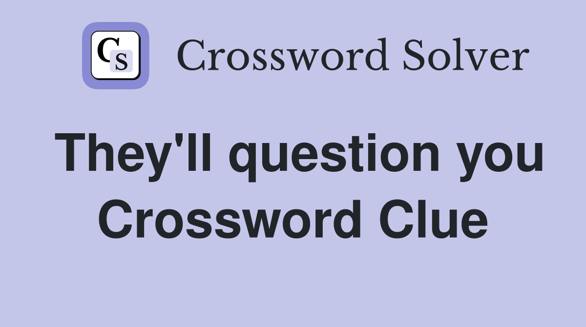 They'll question you Crossword Clue