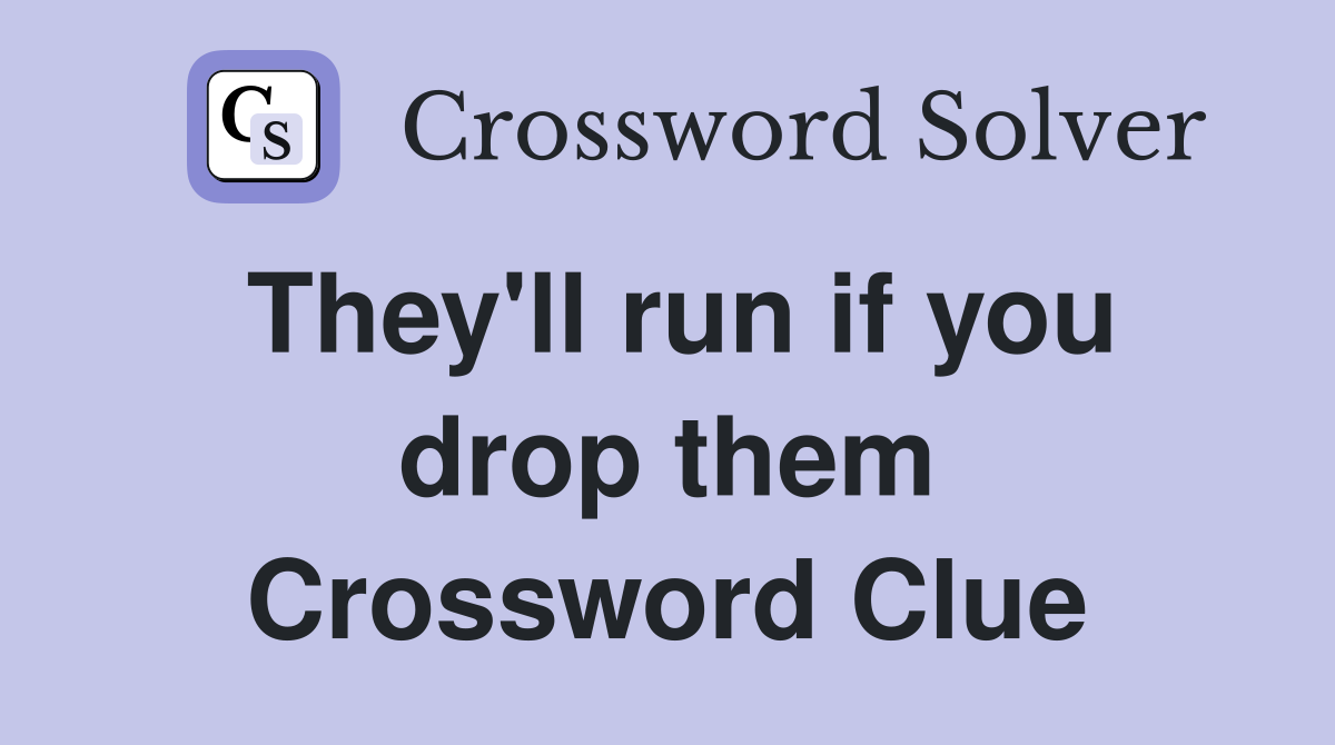 They'll run if you drop them Crossword Clue
