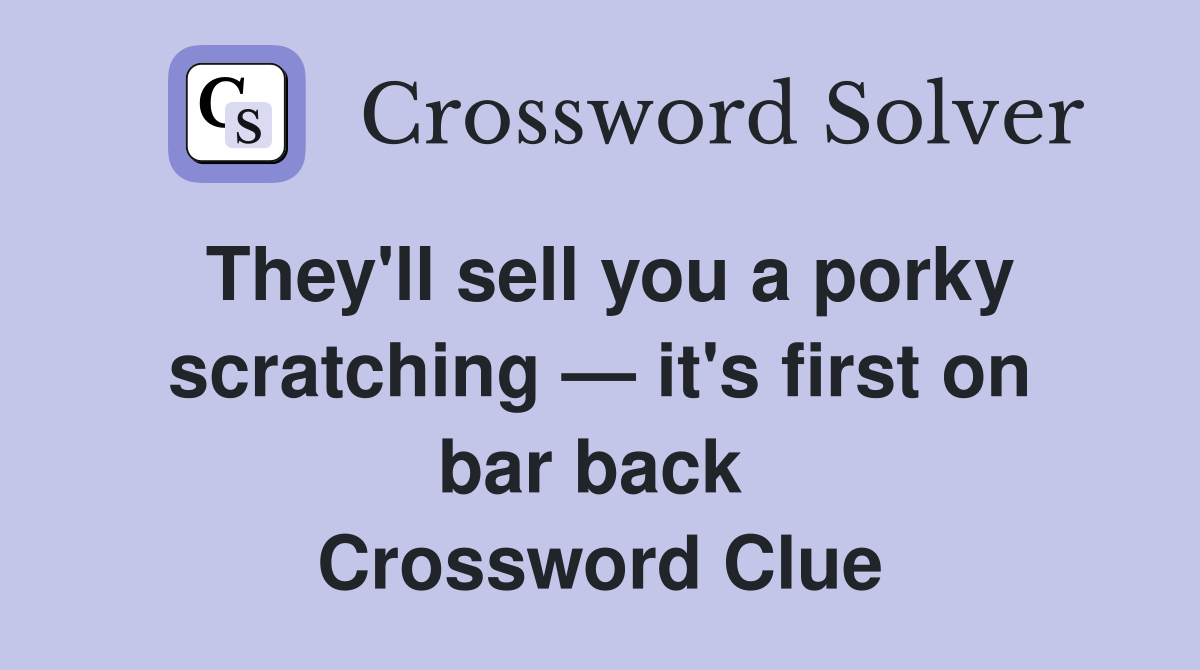 They'll sell you a porky scratching — it's first on bar back  Crossword Clue