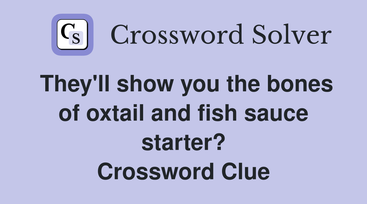 They'll show you the bones of oxtail and fish sauce starter? Crossword Clue