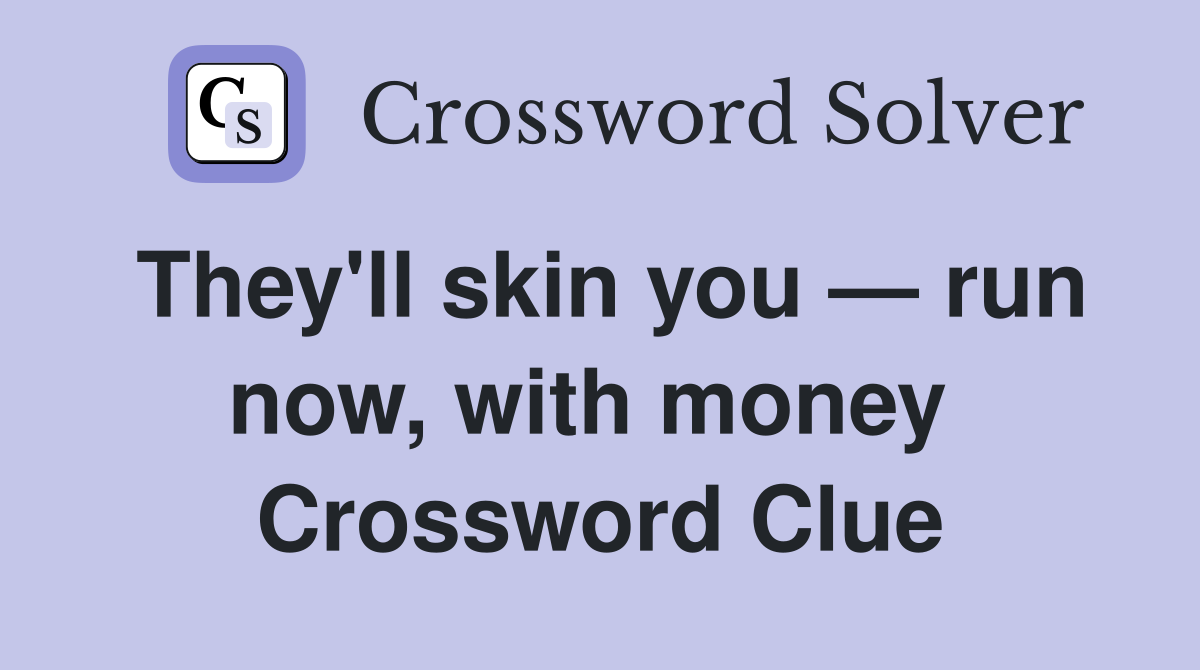 They'll skin you — run now, with money  Crossword Clue