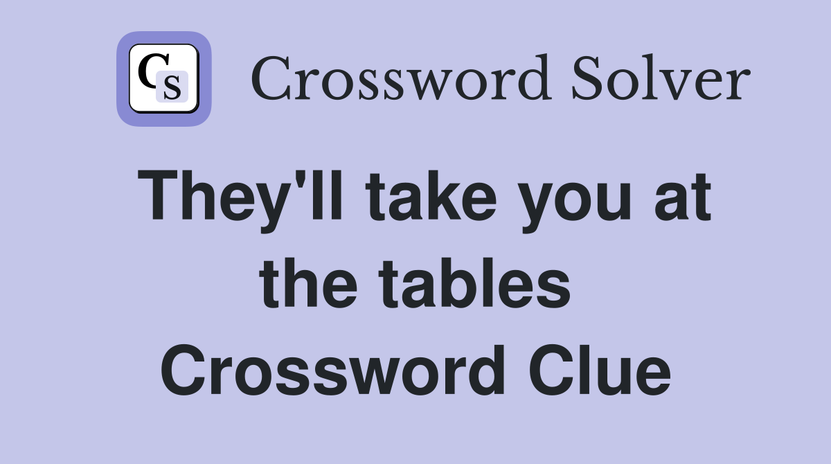 They'll take you at the tables Crossword Clue