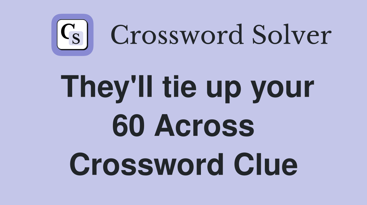They'll tie up your 60 Across Crossword Clue