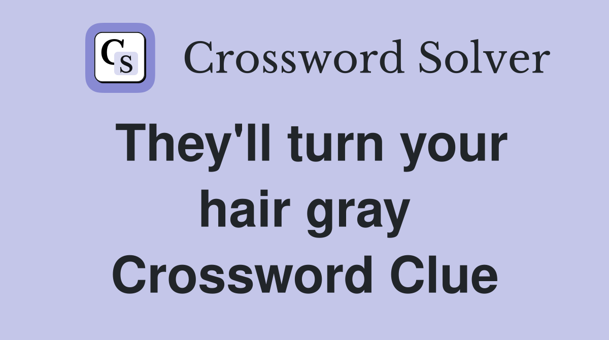 They #39 ll turn your hair gray Crossword Clue Answers Crossword Solver