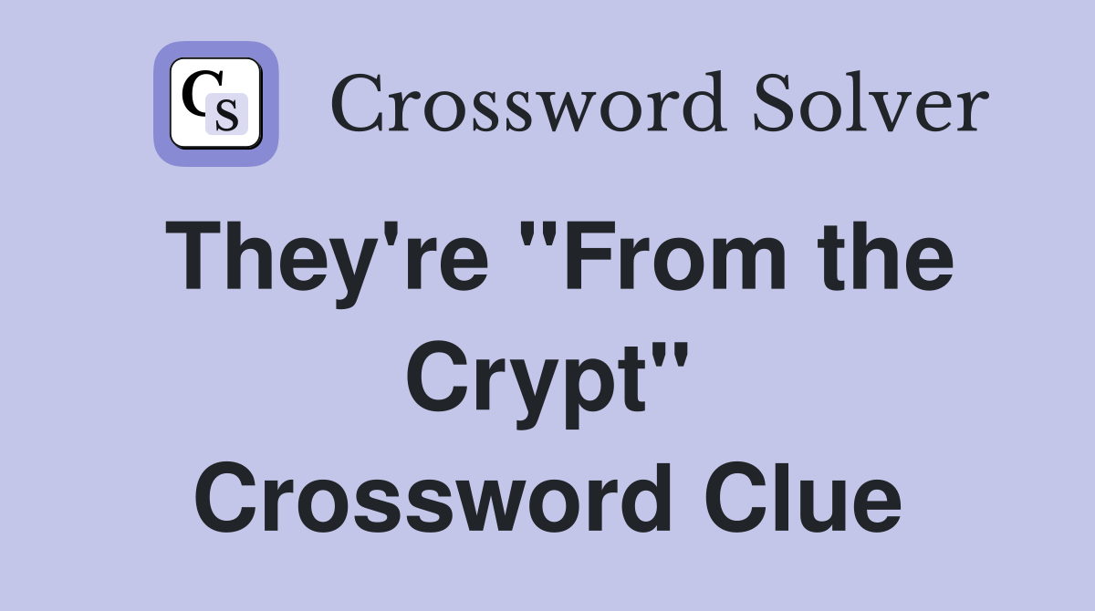 They're "From the Crypt" Crossword Clue
