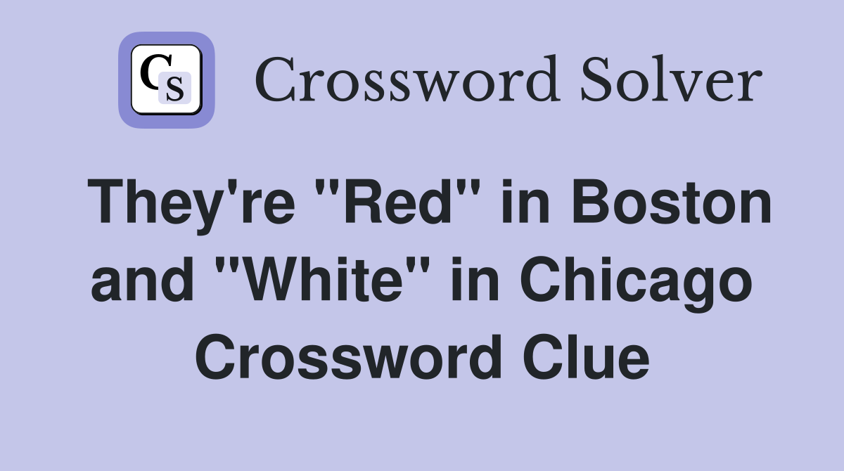 They're "Red" in Boston and "White" in Chicago Crossword Clue