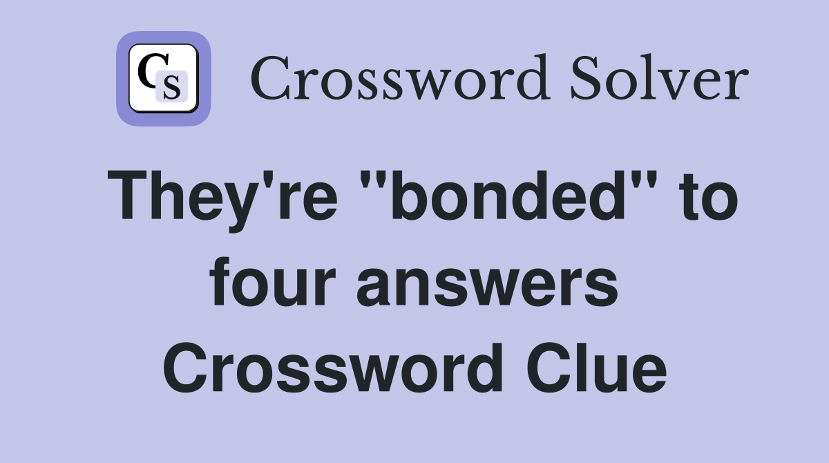 They're "bonded" to four answers Crossword Clue