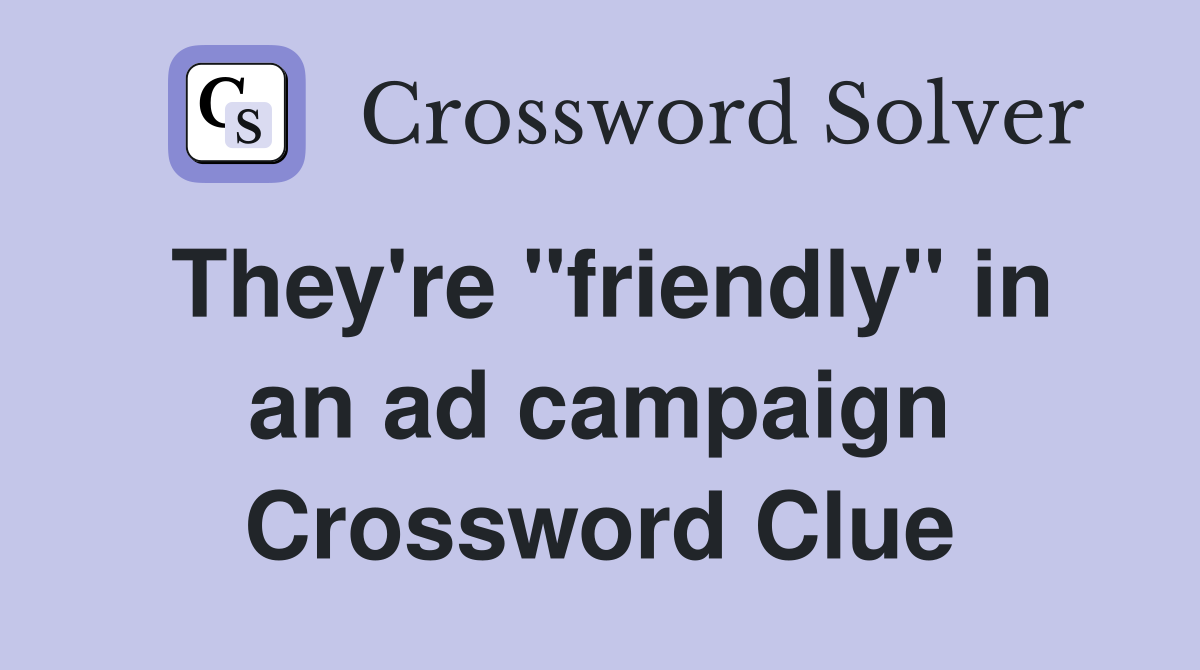 They're "friendly" in an ad campaign Crossword Clue