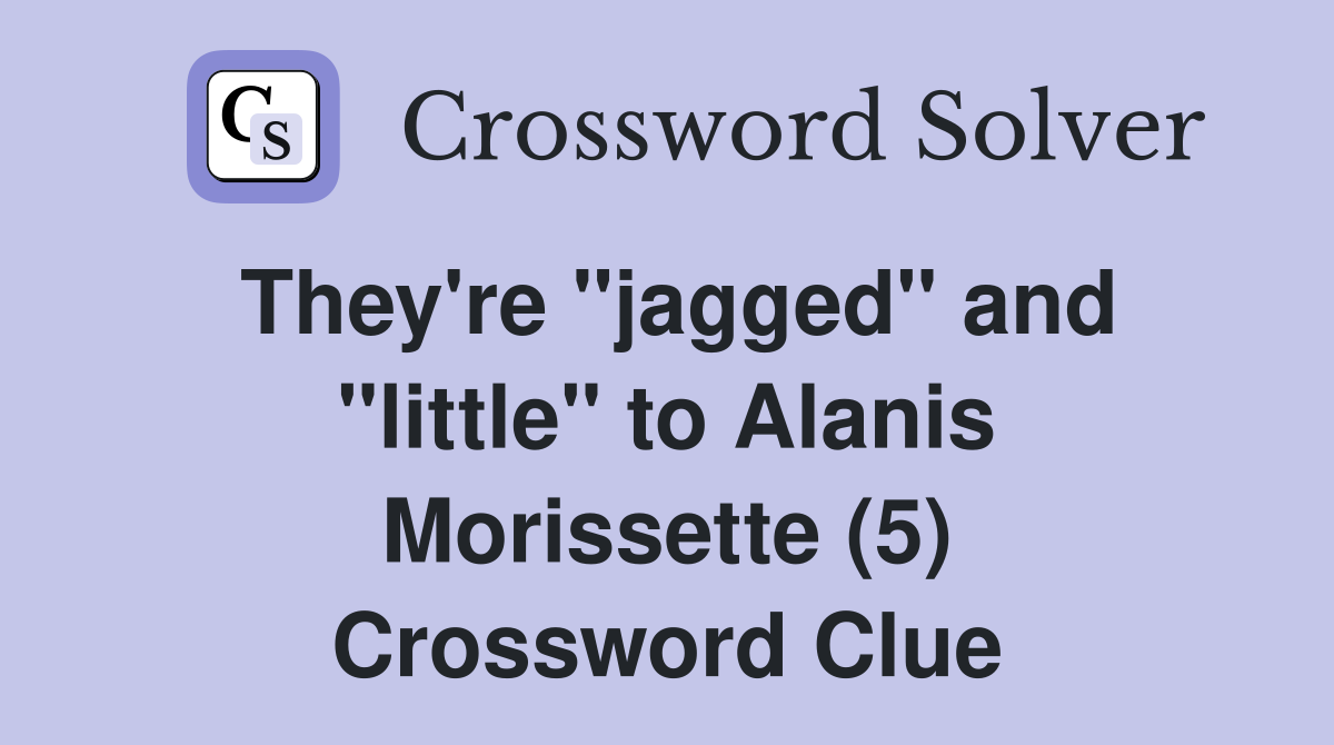 They're "jagged" and "little" to Alanis Morissette (5) Crossword Clue