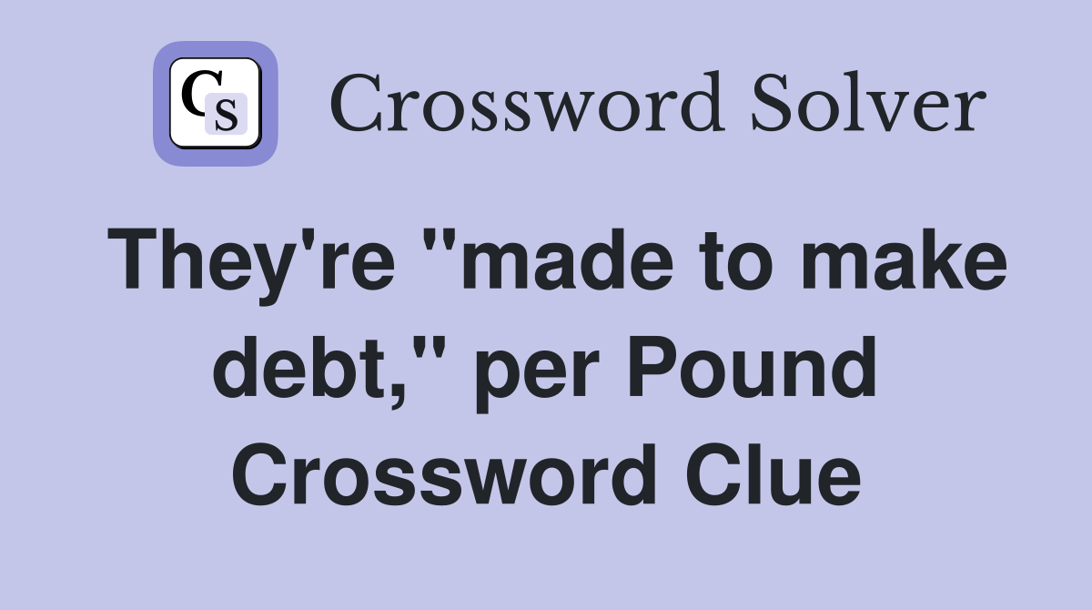They're "made to make debt," per Pound Crossword Clue