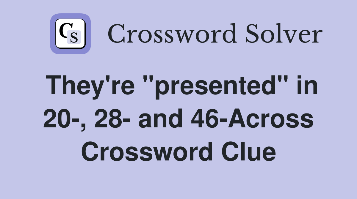They're "presented" in 20-, 28- and 46-Across Crossword Clue