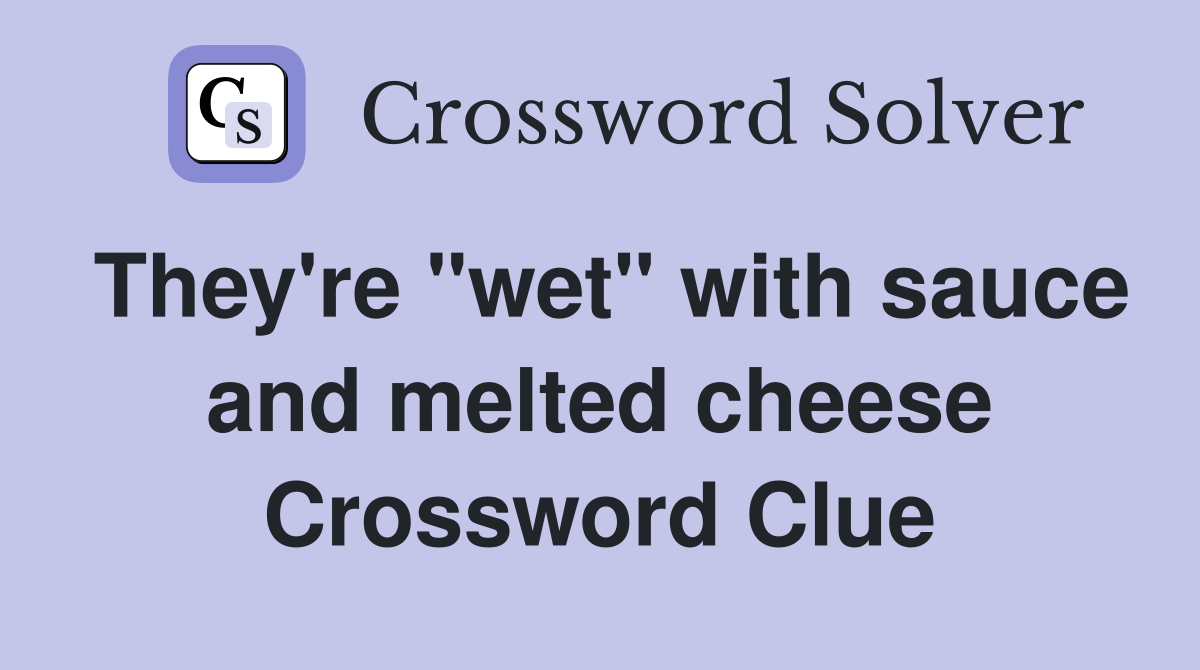 They're "wet" with sauce and melted cheese Crossword Clue
