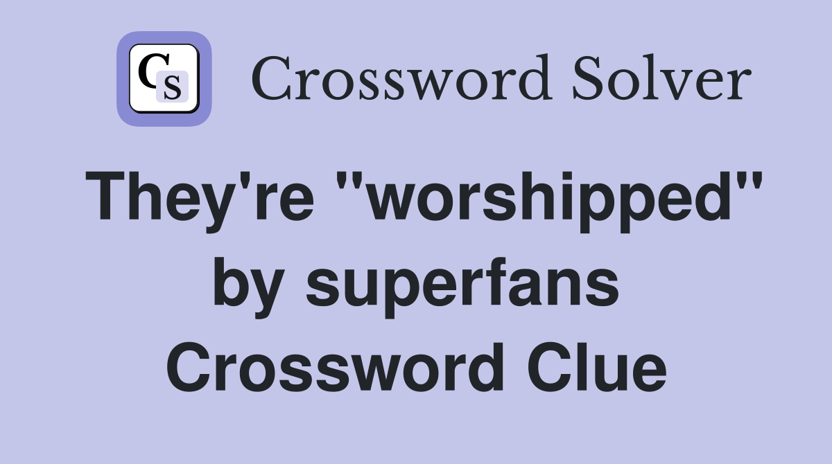 They're "worshipped" by superfans Crossword Clue