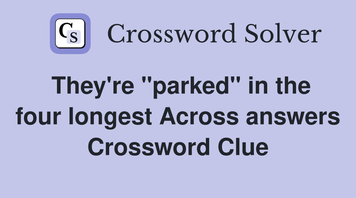 They're ''parked'' in the four longest Across answers Crossword Clue