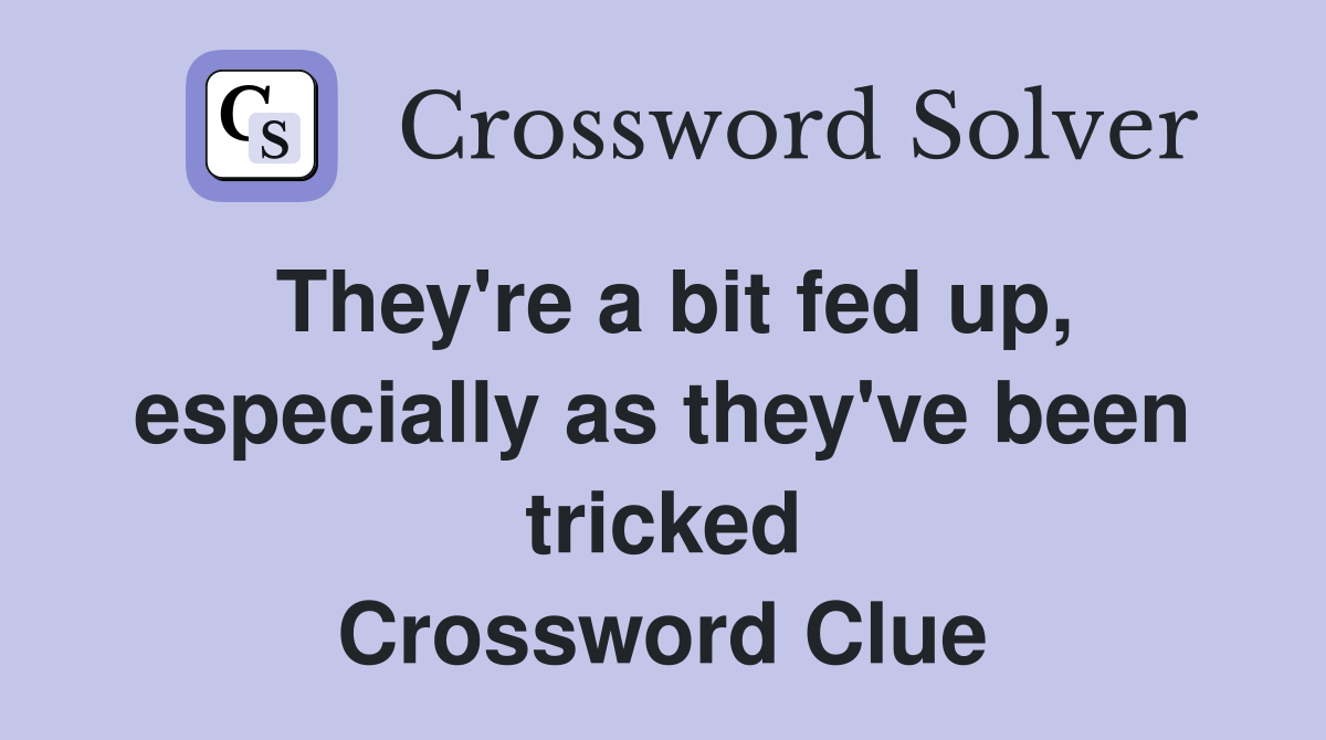 They're a bit fed up, especially as they've been tricked Crossword Clue